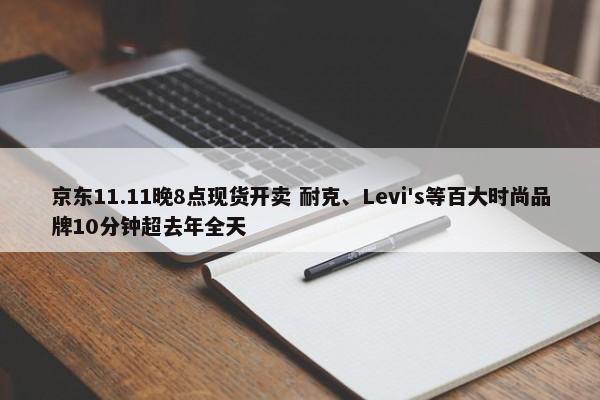 京东11.11晚8点现货开卖 耐克、Levi's等百大时尚品牌10分钟超去年全天-图1